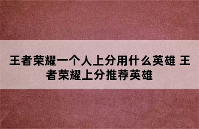 王者荣耀一个人上分用什么英雄 王者荣耀上分推荐英雄